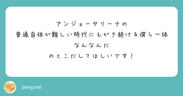 アンジョーヤリーナの 普通自体が難しい時代にもがき続ける僕ら一体なんなんだ のとこだしてほしいです Peing 質問箱