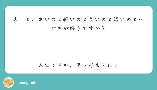 えーと 太いのと細いのと長いのと短いのと どれが好きですか 人生ですが アレ考えてた Peing 質問箱