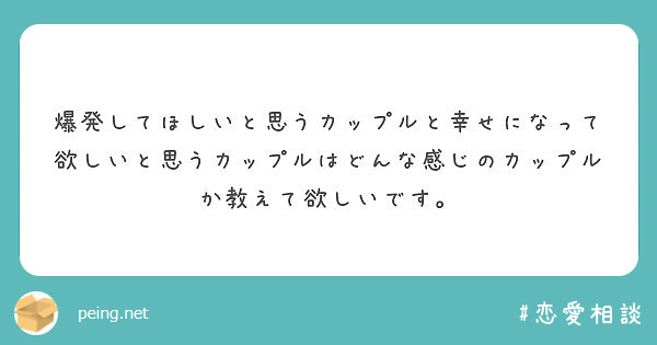 爆発してほしいと思うカップルと幸せになって欲しいと思うカップルはどんな感じのカップルか教えて欲しいです Peing 質問箱