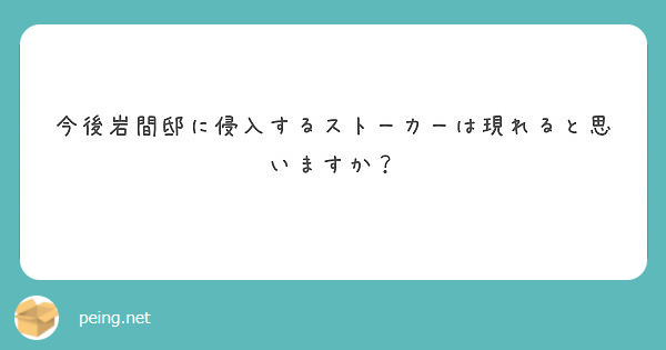 今後岩間邸に侵入するストーカーは現れると思いますか Peing 質問箱