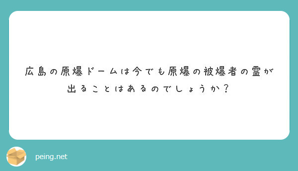 広島の原爆ドームは今でも原爆の被爆者の霊が出ることはあるのでしょうか Peing 質問箱