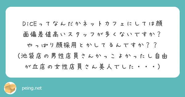 Diceってなんだかネットカフェにしては顔面偏差値高いスタッフが多くないですか Peing 質問箱