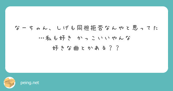 なーちゃん しげも同担拒否なんやと思ってた 私も好き かっこいいやんな 好きな曲とかある Peing 質問箱