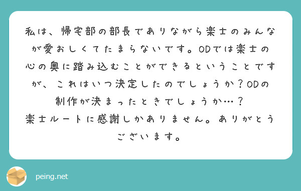 私は 帰宅部の部長でありながら楽士のみんなが愛おしくてたまらないです Odでは楽士の心の奥に踏み込むことができる Peing 質問箱