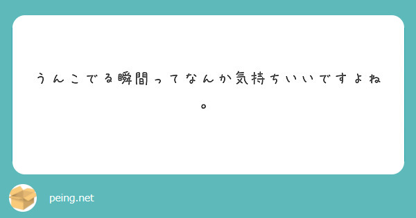 うんこでる瞬間ってなんか気持ちいいですよね Peing 質問箱