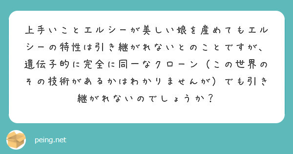 上手いことエルシーが美しい娘を産めてもエルシーの特性は引き継がれないとのことですが、遺伝子的に完全に同一なクローン（この世界のその技術があるかはわかりませんが）でも引き継がれないのでしょうか？