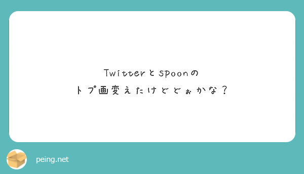 Twitterとspoonの トプ画変えたけどどぉかな Peing 質問箱