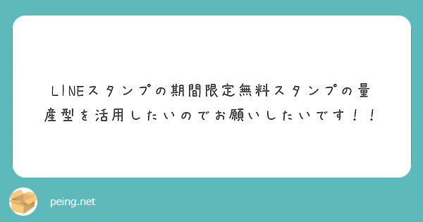 Lineスタンプの期間限定無料スタンプの量産型を活用したいのでお願いしたいです Peing 質問箱