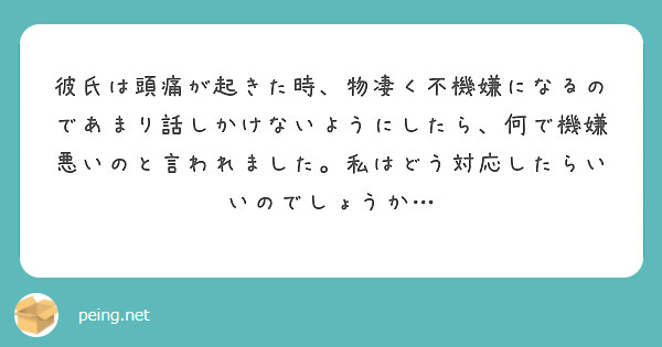 彼氏は頭痛が起きた時 物凄く不機嫌になるのであまり話しかけないようにしたら 何で機嫌悪いのと言われました 私はど Peing 質問箱