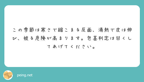この季節は寒さで縮こまる反面 湯熱で皮は伸び 被る危険が高まります 包茎判定は甘くしてあげてください Peing 質問箱