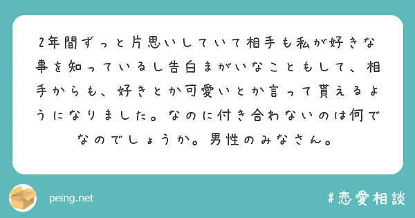 2年間ずっと片思いしていて相手も私が好きな事を知っているし告白まがいなこともして 相手からも 好きとか可愛いとか Peing 質問箱