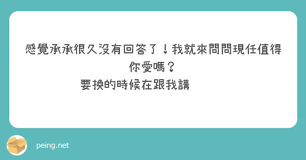 感覺承承很久沒有回答了！我就來問問現任值得你愛嗎？
要換的時候在跟我講🤣🤣🤣