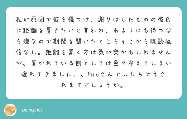 私が原因で彼を傷つけ 謝りはしたものの彼氏に距離を置きたいと言われ あまりにも待つなら嫌なので期間を聞いたところ Peing 質問箱