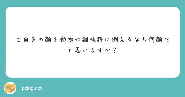 ご自身の顔を動物や調味料に例えるなら何顔だと思いますか Peing 質問箱