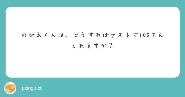 のび太くんは どうすればテストで100てんとれますか Peing 質問箱