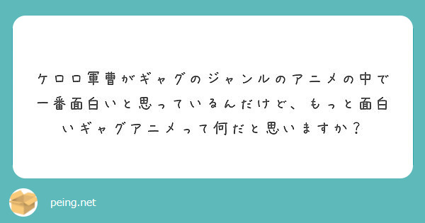 ケロロ軍曹がギャグのジャンルのアニメの中で一番面白いと思っているんだけど もっと面白いギャグアニメって何だと思い Peing 質問箱