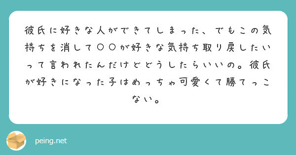 彼氏に好きな人ができてしまった でもこの気持ちを消して が好きな気持ち取り戻したいって言われたんだけどどうした Peing 質問箱