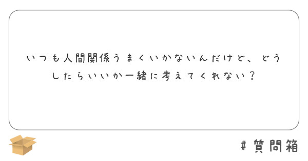 いつも人間関係うまくいかないんだけど どうしたらいいか一緒に考えてくれない Peing 質問箱