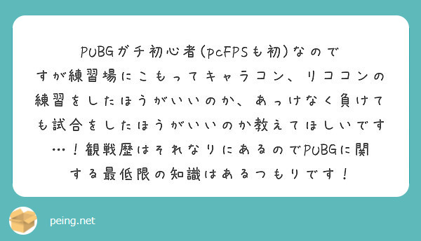 Pubgガチ初心者 Pcfpsも初 なのですが練習場にこもってキャラコン リココンの練習をしたほうがいいのか あ Peing 質問箱