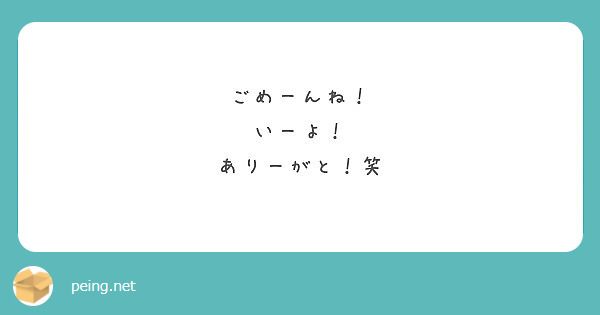 ごめーんね いーよ ありーがと 笑 Peing 質問箱