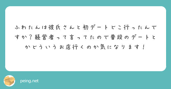 ふわたんは彼氏さんと初デートどこ行ったんですか 経営者って言ってたので普段のデートとかどういうお店行くのか気にな Peing 質問箱