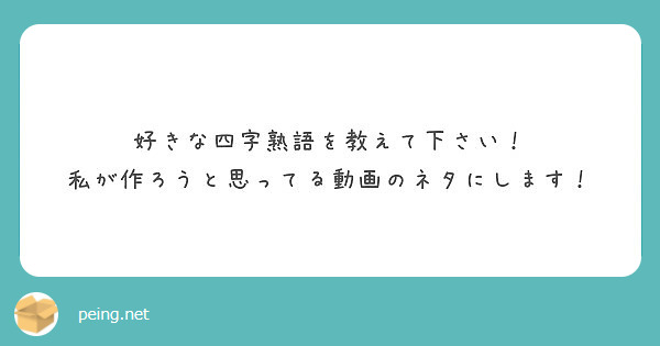 好きな四字熟語を教えて下さい 私が作ろうと思ってる動画のネタにします Peing 質問箱