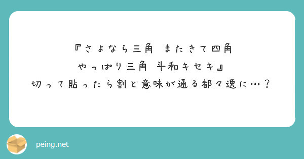 さよなら三角 またきて四角 やっぱり三角 斗和キセキ 切って貼ったら割と意味が通る都々逸に Peing 質問箱