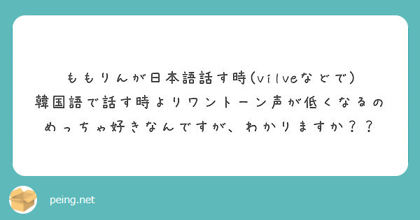 ももりんが日本語話す時 Vilveなどで 韓国語で話す時よりワントーン声が低くなるのめっちゃ好きなんですが わか Peing 質問箱