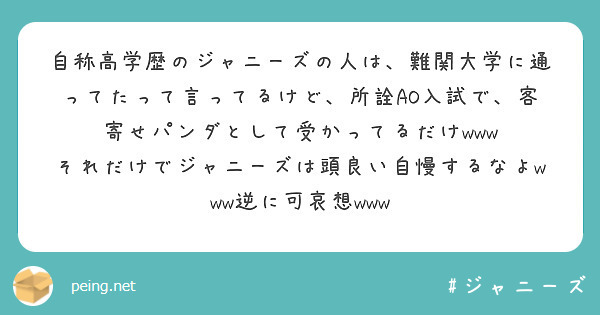 自称高学歴のジャニーズの人は 難関大学に通ってたって言ってるけど 所詮ao入試で 客寄せパンダとして受かってるだ Peing 質問箱