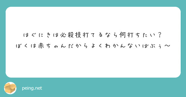 はぐにきは必殺技打てるなら何打ちたい ぼくは赤ちゃんだからよくわかんないばぶぅ Peing 質問箱