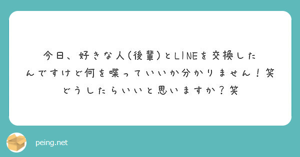 今日 好きな人 後輩 とlineを交換したんですけど何を喋っていいか分かりません 笑 Peing 質問箱