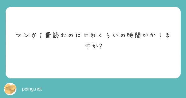 マンガ１冊読むのにどれくらいの時間かかりますか Peing 質問箱