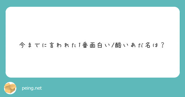 今までに言われた1番面白い 酷いあだ名は Peing 質問箱