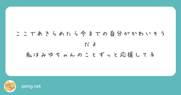 ここであきらめたら今までの自分がかわいそうだよ 私はみゆちゃんのことずっと応援してる Peing 質問箱