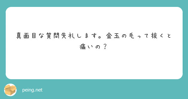 真面目な質問失礼します 金玉の毛って抜くと痛いの Peing 質問箱