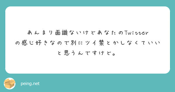 あんまり面識ないけどあなたのTwitterの感じ好きなので別にツイ禁とかしなくていいと思うんですけど。