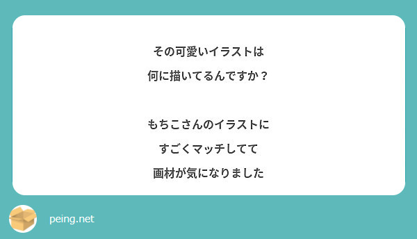 その可愛いイラストは 何に描いてるんですか もちこさんのイラストに すごくマッチしてて 画材が気になりました Peing 質問箱