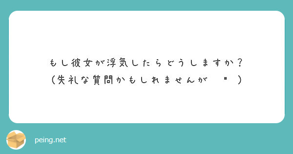 もし彼女が浮気したらどうしますか 失礼な質問かもしれませんが Peing 質問箱