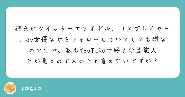 彼氏がツイッターでアイドル コスプレイヤー Av女優などをフォローしていてとても嫌なのですが 私もyoutube Peing 質問箱