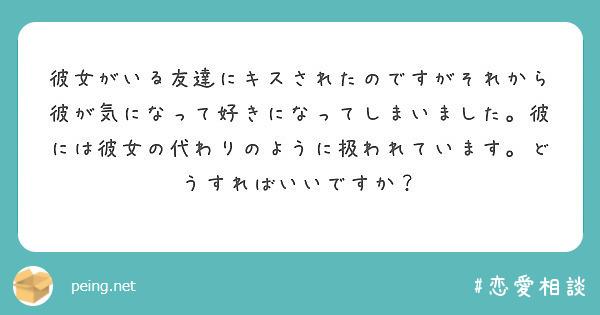 彼女がいる友達にキスされたのですがそれから彼が気になって好きになってしまいました 彼には彼女の代わりのように扱わ Peing 質問箱