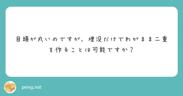 目頭が丸いのですが 埋没だけでわがまま二重を作ることは可能ですか Peing 質問箱