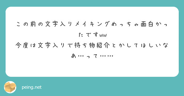 この前の文字入りメイキングめっちゃ面白かったですww
今度は文字入りで持ち物紹介とかしてほしいなあ…って……