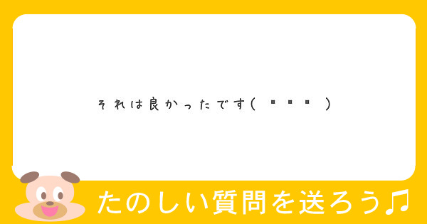 それは良かったです ఠ ఠ Peing 質問箱