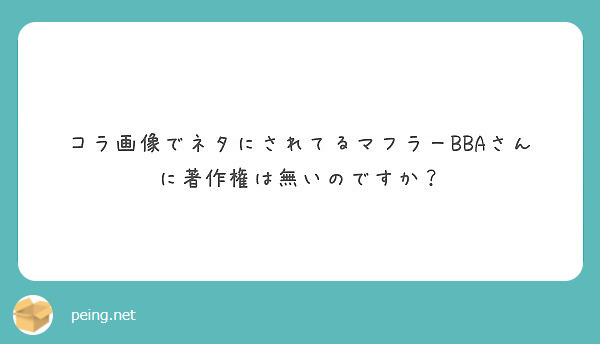 コラ画像でネタにされてるマフラーbbaさんに著作権は無いのですか Peing 質問箱