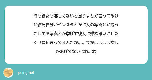 俺も彼女も嬉しくないと思うよとか言ってるけど結局自分がインスタとかに女の写真とか抱っこしてる写真とか挙げて彼女に Peing 質問箱