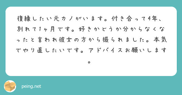 復縁したい元カノがいます 付き合って4年 別れて1ヶ月です 好きかどうか分からなくなったと言われ彼女の方から振ら Peing 質問箱