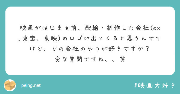 映画がはじまる前 配給 制作した会社 Ex 東宝 東映 のロゴが出てくると思うんですけど どの会社のやつが好きで Peing 質問箱