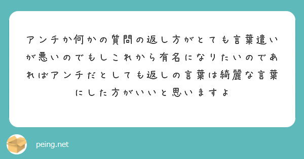 アンチか何かの質問の返し方がとても言葉遣いが悪いのでもしこれから有名になりたいのであればアンチだとしても返しの言 Peing 質問箱