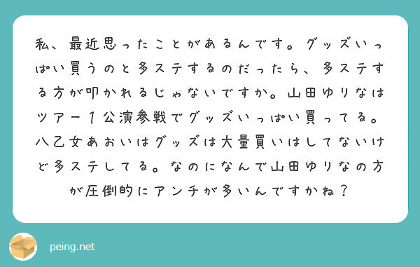 私 最近思ったことがあるんです グッズいっぱい買うのと多ステするのだったら 多ステする方が叩かれるじゃないですか Peing 質問箱