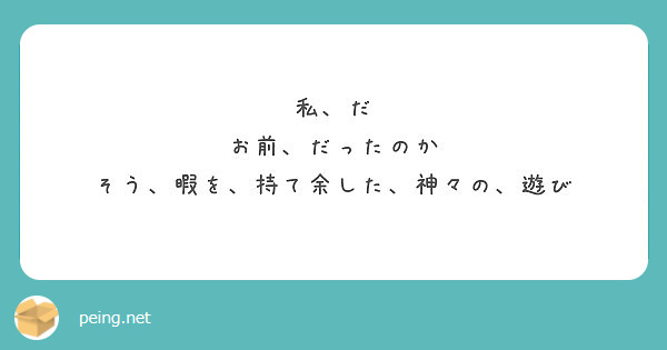 私 だ お前 だったのか そう 暇を 持て余した 神々の 遊び Peing 質問箱